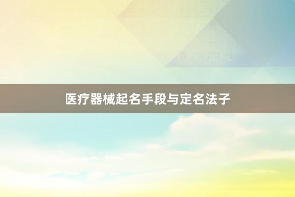 医疗器械起名手段与定名法子