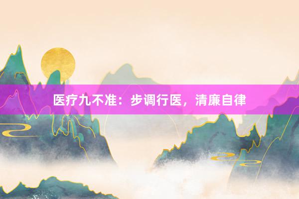 医疗九不准：步调行医，清廉自律
