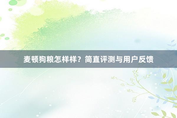 麦顿狗粮怎样样？简直评测与用户反馈