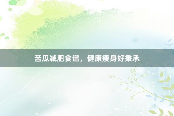 苦瓜减肥食谱，健康瘦身好秉承
