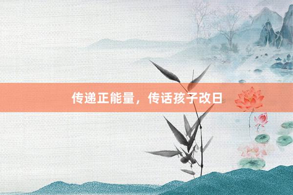 传递正能量，传话孩子改日