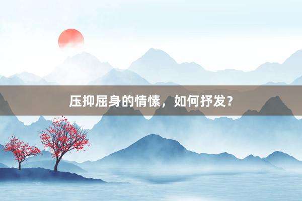 压抑屈身的情愫，如何抒发？